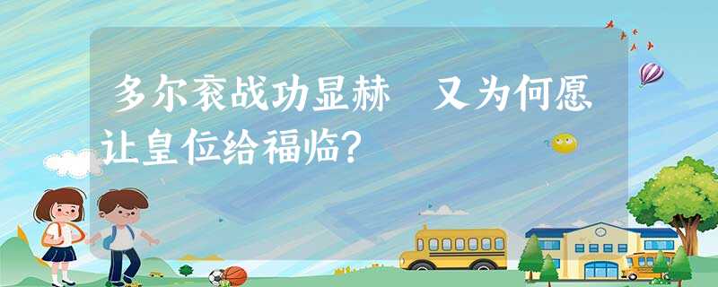 多尔衮战功显赫 又为何愿让皇位给福临? 多尔衮战功显赫 又为何愿让皇位给福临?