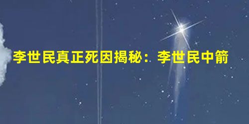 李世民真正死因揭秘:李世民中箭受重伤? 李世民真正死因揭秘:李世民中箭受重伤?