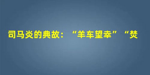 司马炎的典故:“羊车望幸”“焚裘示俭” 司马炎的典故:“羊车望幸”“焚裘示俭”