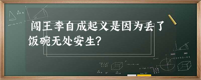 闯王李自成起义是因为丢了饭碗无处安生? 闯王李自成起义是因为丢了饭碗无处安生?