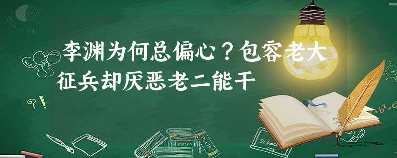 李渊为何总偏心?包容老大征兵却厌恶老二能干 李渊为何总偏心?包容老大征兵却厌恶老二能干