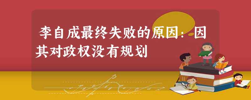 李自成最终失败的原因:因其对政权没有规划 李自成最终失败的原因:因其对政权没有规划
