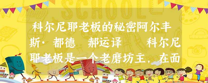 科尔尼耶老板的秘密阿尔丰斯·都德 郝运译 科尔尼耶老板是一个老磨坊主,在面粉里生活 科尔尼耶老板的秘密阿尔丰斯·都德 郝运译 科尔尼耶老板是一个老磨坊主,在面粉里生活