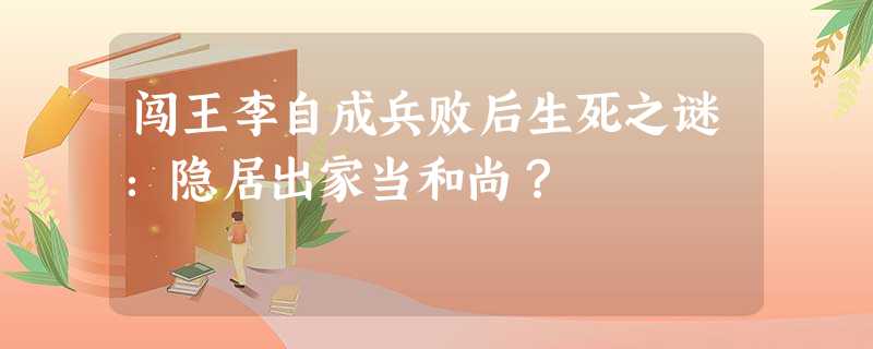 闯王李自成兵败后生死之谜:隐居出家当和尚? 闯王李自成兵败后生死之谜:隐居出家当和尚?