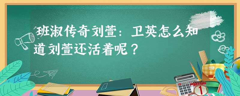 班淑传奇刘萱:卫英怎么知道刘萱还活着呢? 班淑传奇刘萱:卫英怎么知道刘萱还活着呢?