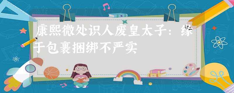 康熙微处识人废皇太子:缘于包裹捆绑不严实 康熙微处识人废皇太子:缘于包裹捆绑不严实