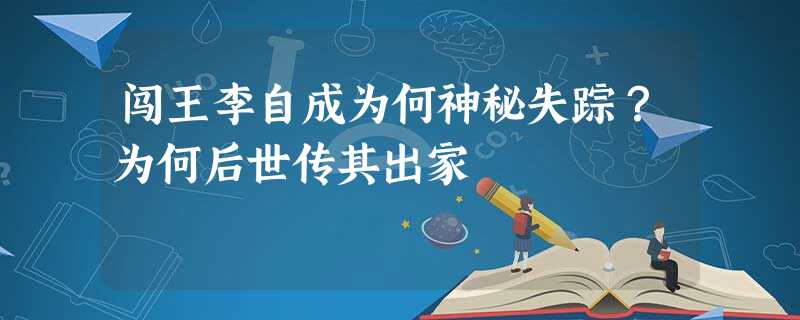 闯王李自成为何神秘失踪?为何后世传其出家 闯王李自成为何神秘失踪?为何后世传其出家