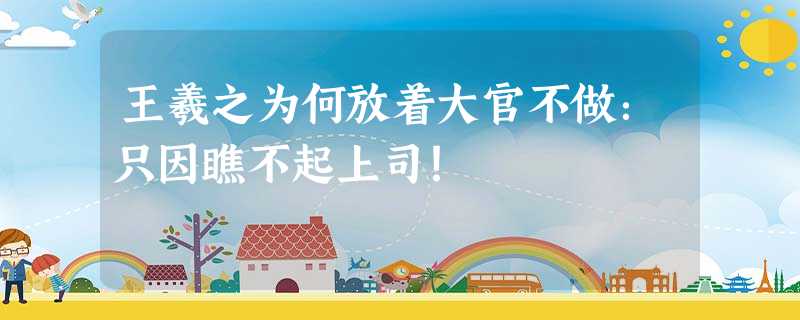 王羲之为何放着大官不做:只因瞧不起上司! 王羲之为何放着大官不做:只因瞧不起上司!