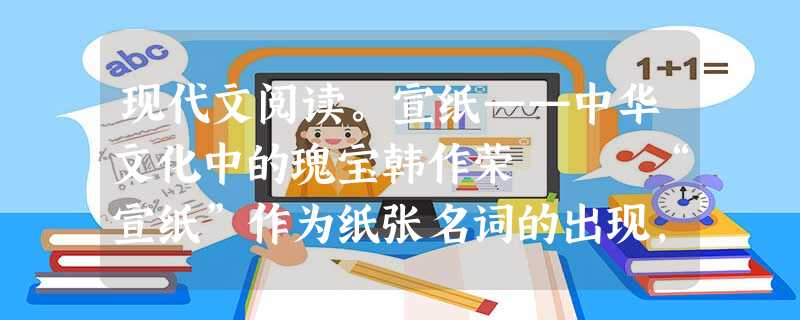 现代文阅读。宣纸——中华文化中的瑰宝韩作荣 “宣纸”作为纸张名词的出现,始于唐代。其时嗜画成癖的大理寺卿张彦远在他所著的 现代文阅读。宣纸——中华文化中的瑰宝韩作荣 “宣纸”作为纸张名词的出现,始于唐代。其时嗜画成癖的大理寺卿张彦远在他所著的