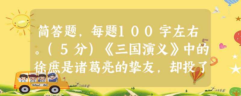 简答题,每题100字左右。(5分)《三国演义》中的徐庶是诸葛亮的挚友,却投了曹操。请简述与此相关的故事。简答题,每题100字左右。(5分) 简答题,每题100字左右。(5分)《三国演义》中的徐庶是诸葛亮的挚友,却投了曹操。请简述与此相关的故事。简答题,每题100字左右。(5分)
