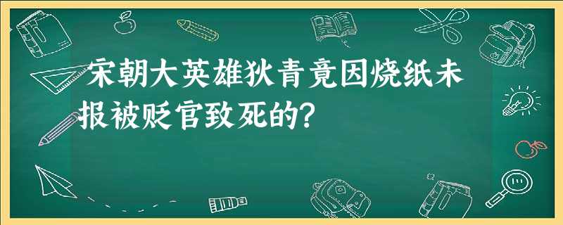 宋朝大英雄狄青竟因烧纸未报被贬官致死的? 宋朝大英雄狄青竟因烧纸未报被贬官致死的?