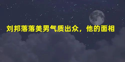 刘邦落落美男气质出众,他的面相有什么奇异之处? 刘邦落落美男气质出众,他的面相有什么奇异之处?