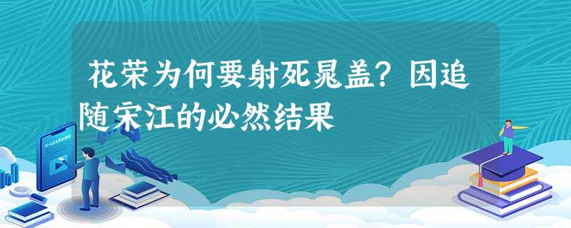 花荣为何要射死晁盖?因追随宋江的必然结果 花荣为何要射死晁盖?因追随宋江的必然结果