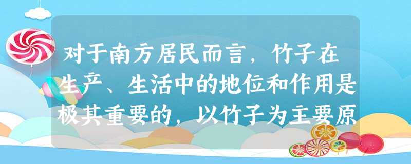 对于南方居民而言,竹子在生产、生活中的地位和作用是极其重要的,以竹子为主要原料的工厂、作坊星罗棋布。有的地方以竹林、竹楼和系列竹产品开 对于南方居民而言,竹子在生产、生活中的地位和作用是极其重要的,以竹子为主要原料的工厂、作坊星罗棋布。有的地方以竹林、竹楼和系列竹产品开