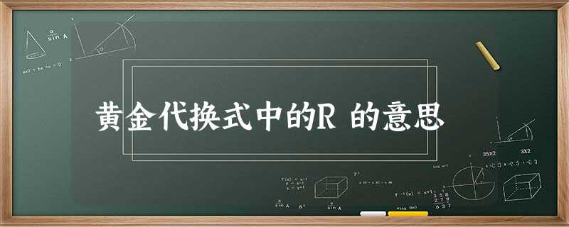 黄金代换式中的R的意思 黄金代换式中的R的意思