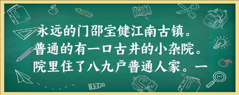 永远的门邵宝健江南古镇。普通的有一口古井的小杂院。院里住了八九户普通人家。一式古老的平屋,格局多年未变,尽管人们房内的现代化摆设是 永远的门邵宝健江南古镇。普通的有一口古井的小杂院。院里住了八九户普通人家。一式古老的平屋,格局多年未变,尽管人们房内的现代化摆设是