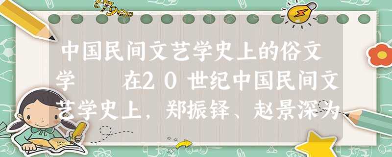 中国民间文艺学史上的俗文学 在20世纪中国民间文艺学史上,郑振铎、赵景深为代表创立了“俗文学派” 中国民间文艺学史上的俗文学 在20世纪中国民间文艺学史上,郑振铎、赵景深为代表创立了“俗文学派”