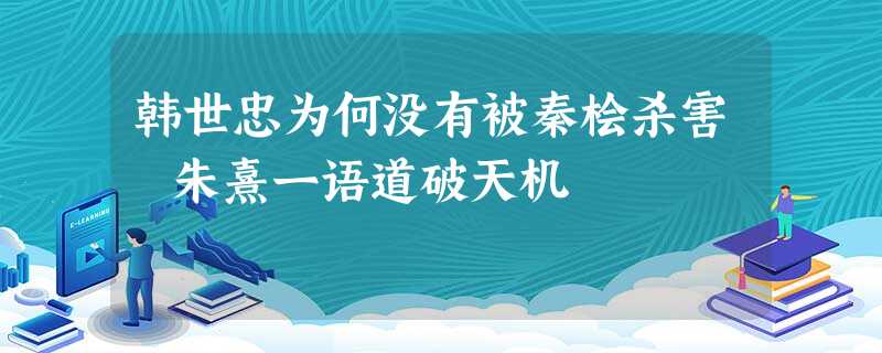 韩世忠为何没有被秦桧杀害 朱熹一语道破天机 韩世忠为何没有被秦桧杀害 朱熹一语道破天机