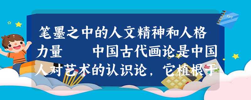 笔墨之中的人文精神和人格力量 中国古代画论是中国人对艺术的认识论,它植根于中国古典哲学,又在宇宙自然和社会人生的规律 笔墨之中的人文精神和人格力量 中国古代画论是中国人对艺术的认识论,它植根于中国古典哲学,又在宇宙自然和社会人生的规律