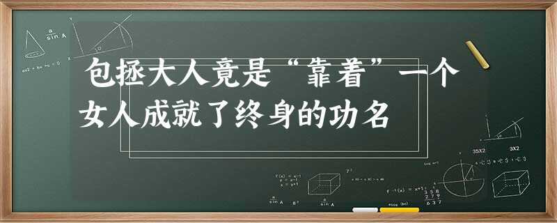 包拯大人竟是“靠着”一个女人成就了终身的功名 包拯大人竟是“靠着”一个女人成就了终身的功名