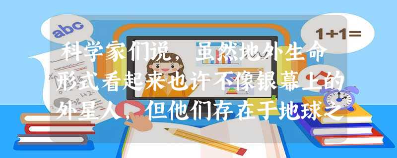科学家们说,虽然地外生命形式看起来也许不像银幕上的外星人,但他们存在于地球之外的可能性却是千真万确的。地球之外究竟有无生命,过去的科学知识告 科学家们说,虽然地外生命形式看起来也许不像银幕上的外星人,但他们存在于地球之外的可能性却是千真万确的。地球之外究竟有无生命,过去的科学知识告