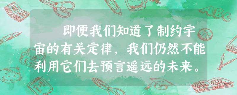 即便我们知道了制约宇宙的有关定律,我们仍然不能利用它们去预言遥远的未来。这是因为物理方程的解会呈现出一种称作混沌的 即便我们知道了制约宇宙的有关定律,我们仍然不能利用它们去预言遥远的未来。这是因为物理方程的解会呈现出一种称作混沌的