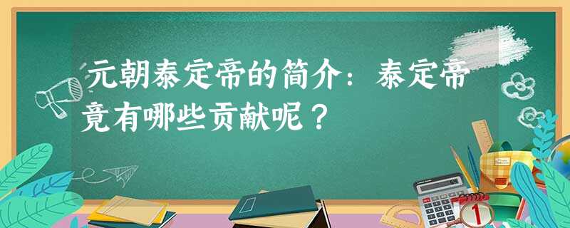 元朝泰定帝的简介:泰定帝竟有哪些贡献呢? 元朝泰定帝的简介:泰定帝竟有哪些贡献呢?