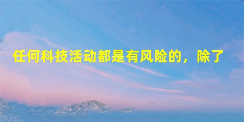任何科技活动都是有风险的,除了技术和经济方面的风险外,也还有伦理风险。伦理视角更关注科技对人身体、精神与生命质量可能造成的危害。就风险 任何科技活动都是有风险的,除了技术和经济方面的风险外,也还有伦理风险。伦理视角更关注科技对人身体、精神与生命质量可能造成的危害。就风险