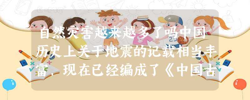 自然灾害越来越多了吗中国历史上关于地震的记载相当丰富,现在已经编成了《中国古代地震史料》。其它像水灾、风灾、虫灾,包括鼠疫、霍乱这些 自然灾害越来越多了吗中国历史上关于地震的记载相当丰富,现在已经编成了《中国古代地震史料》。其它像水灾、风灾、虫灾,包括鼠疫、霍乱这些