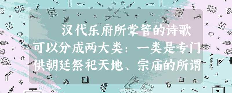 汉代乐府所掌管的诗歌可以分成两大类:一类是专门供朝廷祭祀天地、宗庙的所谓“郊庙歌辞”,汉高祖唐山夫人所作的《安 汉代乐府所掌管的诗歌可以分成两大类:一类是专门供朝廷祭祀天地、宗庙的所谓“郊庙歌辞”,汉高祖唐山夫人所作的《安
