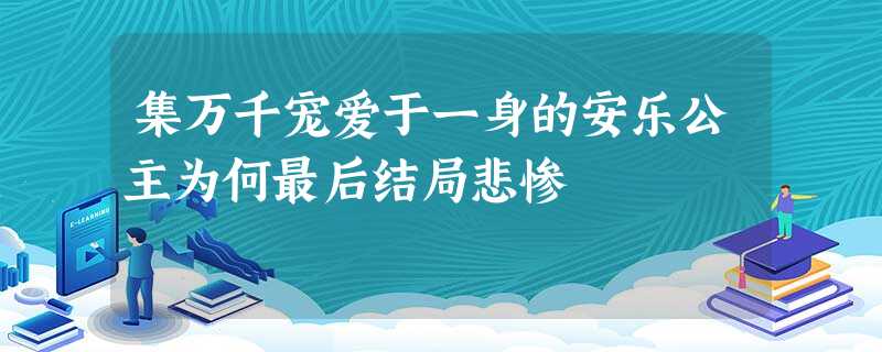 集万千宠爱于一身的安乐公主为何最后结局悲惨 集万千宠爱于一身的安乐公主为何最后结局悲惨