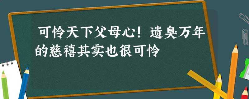可怜天下父母心!遗臭万年的慈禧其实也很可怜 可怜天下父母心!遗臭万年的慈禧其实也很可怜