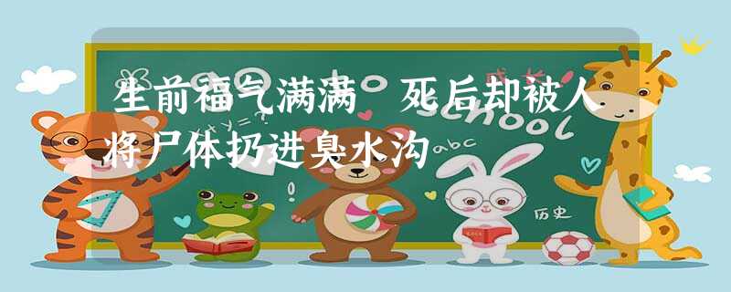 生前福气满满 死后却被人将尸体扔进臭水沟 生前福气满满 死后却被人将尸体扔进臭水沟