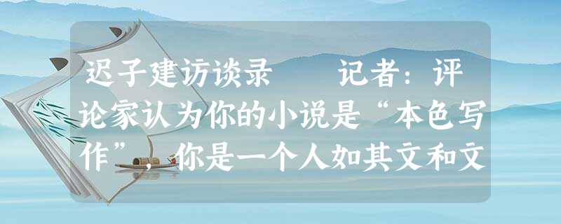 迟子建访谈录 记者:评论家认为你的小说是“本色写作”,你是一个人如其文和文如其人的“本色 迟子建访谈录 记者:评论家认为你的小说是“本色写作”,你是一个人如其文和文如其人的“本色