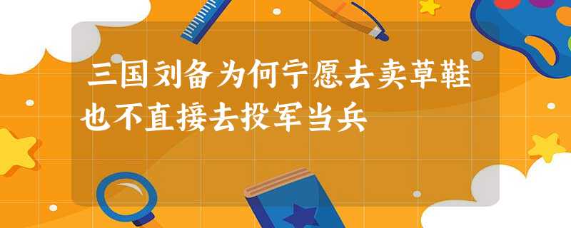 三国刘备为何宁愿去卖草鞋也不直接去投军当兵 三国刘备为何宁愿去卖草鞋也不直接去投军当兵