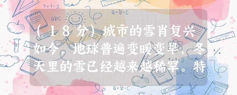 (18分)城市的雪肖复兴如今,地球普遍变暖变旱,冬天里的雪已经越来越稀罕。特别是在城里,难得飘落下来一场雪,如同难得见到一位 (18分)城市的雪肖复兴如今,地球普遍变暖变旱,冬天里的雪已经越来越稀罕。特别是在城里,难得飘落下来一场雪,如同难得见到一位