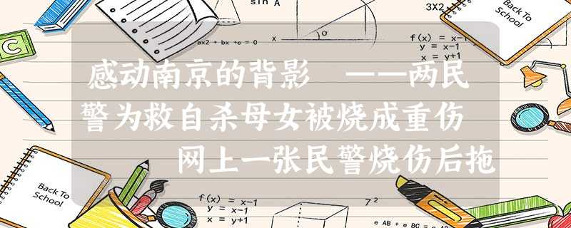 感动南京的背影 ——两民警为救自杀母女被烧成重伤 网上一张民警烧伤后拖着烧焦的警服光着半个身 感动南京的背影 ——两民警为救自杀母女被烧成重伤 网上一张民警烧伤后拖着烧焦的警服光着半个身