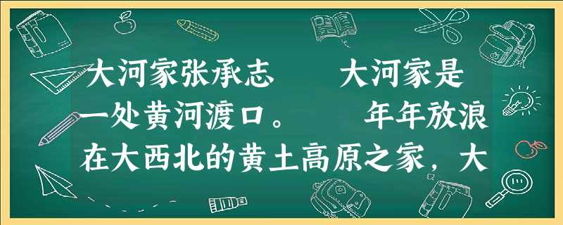 大河家张承志 大河家是一处黄河渡口。 年年放浪在大西北的黄土高原之家,大河家便渐渐地成了自己的必经之地。它恰像 大河家张承志 大河家是一处黄河渡口。 年年放浪在大西北的黄土高原之家,大河家便渐渐地成了自己的必经之地。它恰像