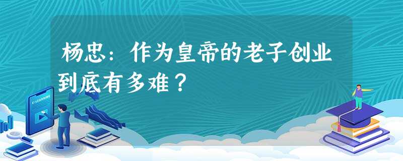杨忠:作为皇帝的老子创业到底有多难? 杨忠:作为皇帝的老子创业到底有多难?