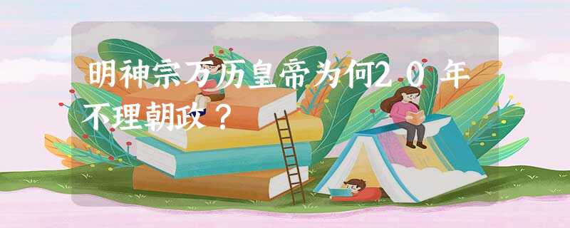明神宗万历皇帝为何20年不理朝政? 明神宗万历皇帝为何20年不理朝政?