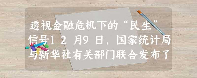 透视金融危机下的“民生”信号12月9日,国家统计局与新华社有关部门联合发布了“2009年百姓经济生活调查”结果。从一组组 透视金融危机下的“民生”信号12月9日,国家统计局与新华社有关部门联合发布了“2009年百姓经济生活调查”结果。从一组组