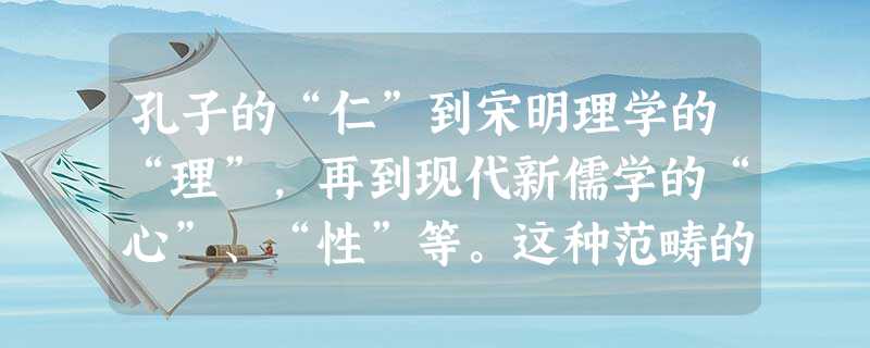 孔子的“仁”到宋明理学的“理”,再到现代新儒学的“心”、“性”等。这种范畴的演变原因是多方面的。从思想资料上看,孔 孔子的“仁”到宋明理学的“理”,再到现代新儒学的“心”、“性”等。这种范畴的演变原因是多方面的。从思想资料上看,孔