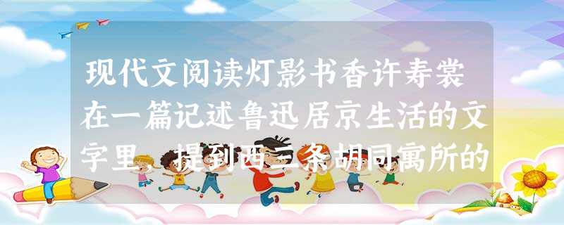现代文阅读灯影书香许寿裳在一篇记述鲁迅居京生活的文字里,提到西三条胡同寓所的壁上,挂着一副乔大壮所书的《离骚》句对联,文云:“望崦嵫而勿迫,恐鹈鴂之先 现代文阅读灯影书香许寿裳在一篇记述鲁迅居京生活的文字里,提到西三条胡同寓所的壁上,挂着一副乔大壮所书的《离骚》句对联,文云:“望崦嵫而勿迫,恐鹈鴂之先