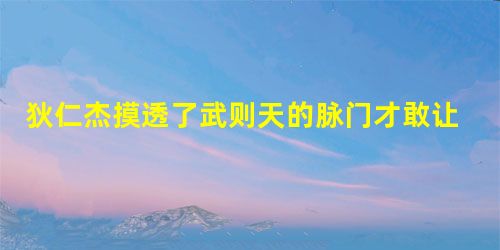 狄仁杰摸透了武则天的脉门才敢让她戒色 狄仁杰摸透了武则天的脉门才敢让她戒色