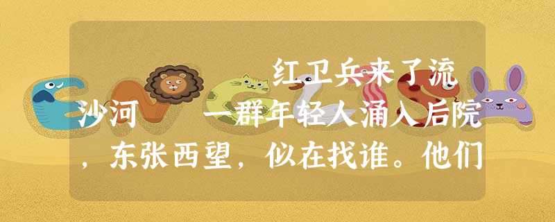 红卫兵来了流沙河 一群年轻人涌入后院,东张西望,似在找谁。他们厉声逼问木匠唐娃儿:“ 红卫兵来了流沙河 一群年轻人涌入后院,东张西望,似在找谁。他们厉声逼问木匠唐娃儿:“