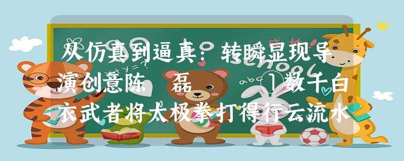 从仿真到逼真:转瞬显现导演创意陈 磊 ①数千白衣武者将太极拳打得行云流水、整齐划一;2008个长衣武士击缶传歌,通过拍击精准地显示着 从仿真到逼真:转瞬显现导演创意陈 磊 ①数千白衣武者将太极拳打得行云流水、整齐划一;2008个长衣武士击缶传歌,通过拍击精准地显示着