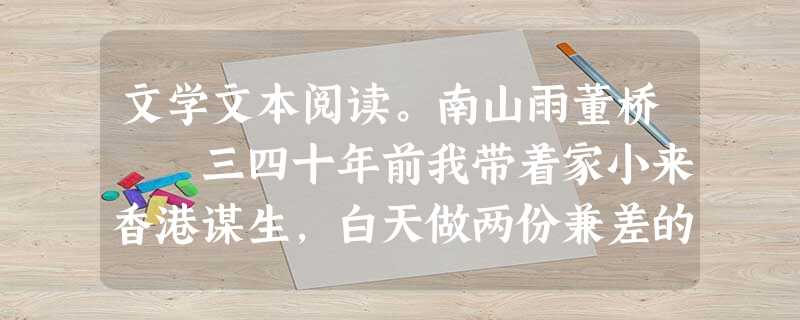 文学文本阅读。南山雨董桥 三四十年前我带着家小来香港谋生,白天做两份兼差的工作,晚上给报纸杂志写稿翻译,三口生计勉强应付,偶然 文学文本阅读。南山雨董桥 三四十年前我带着家小来香港谋生,白天做两份兼差的工作,晚上给报纸杂志写稿翻译,三口生计勉强应付,偶然