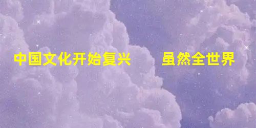 中国文化开始复兴 虽然全世界已经开始习惯中国飞速增长的全球贸易顺差,但是中国官员正在为本国一个不 中国文化开始复兴 虽然全世界已经开始习惯中国飞速增长的全球贸易顺差,但是中国官员正在为本国一个不