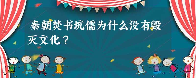 秦朝焚书坑儒为什么没有毁灭文化? 秦朝焚书坑儒为什么没有毁灭文化?