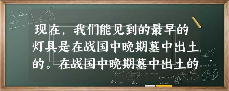 现在,我们能见到的最早的灯具是在战国中晚期墓中出土的。在战国中晚期墓中出土的灯具,结构已经很完善了,制作也很精美。如出土的中山国古墓 现在,我们能见到的最早的灯具是在战国中晚期墓中出土的。在战国中晚期墓中出土的灯具,结构已经很完善了,制作也很精美。如出土的中山国古墓